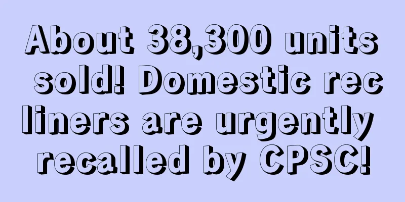 About 38,300 units sold! Domestic recliners are urgently recalled by CPSC!