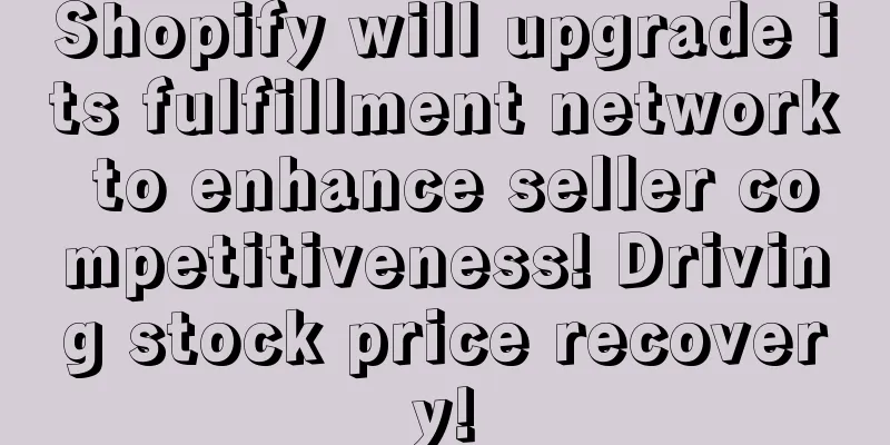 Shopify will upgrade its fulfillment network to enhance seller competitiveness! Driving stock price recovery!