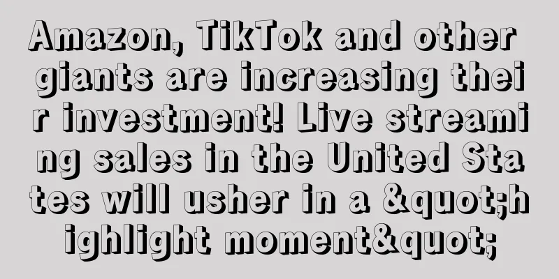 Amazon, TikTok and other giants are increasing their investment! Live streaming sales in the United States will usher in a "highlight moment"