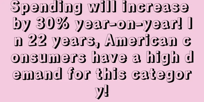 Spending will increase by 30% year-on-year! In 22 years, American consumers have a high demand for this category!