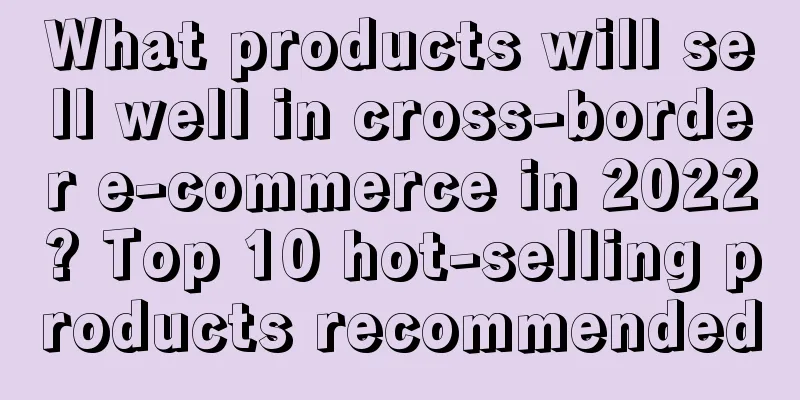 What products will sell well in cross-border e-commerce in 2022? Top 10 hot-selling products recommended