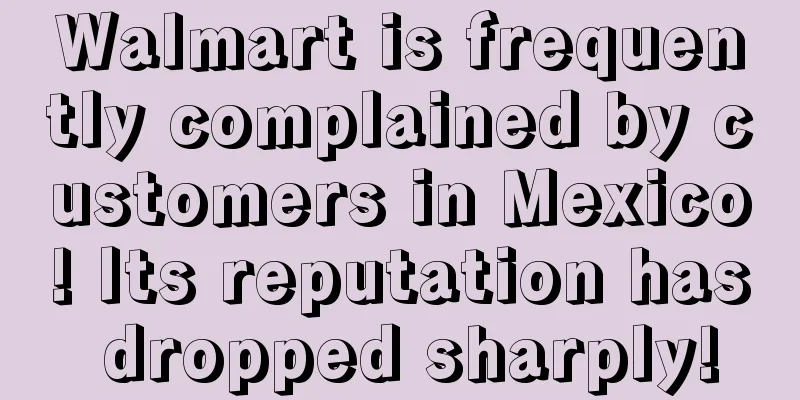 Walmart is frequently complained by customers in Mexico! Its reputation has dropped sharply!