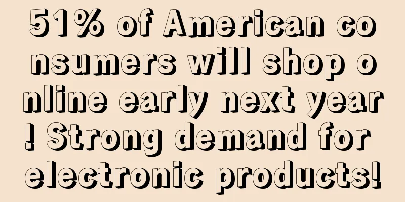51% of American consumers will shop online early next year! Strong demand for electronic products!