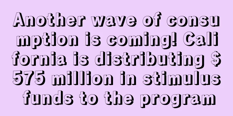 Another wave of consumption is coming! California is distributing $575 million in stimulus funds to the program