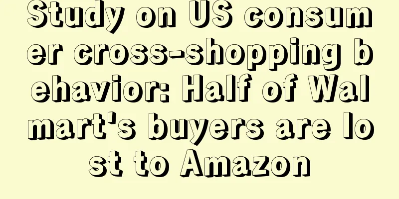 Study on US consumer cross-shopping behavior: Half of Walmart's buyers are lost to Amazon