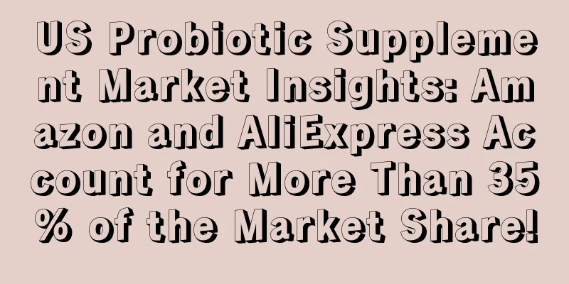 US Probiotic Supplement Market Insights: Amazon and AliExpress Account for More Than 35% of the Market Share!