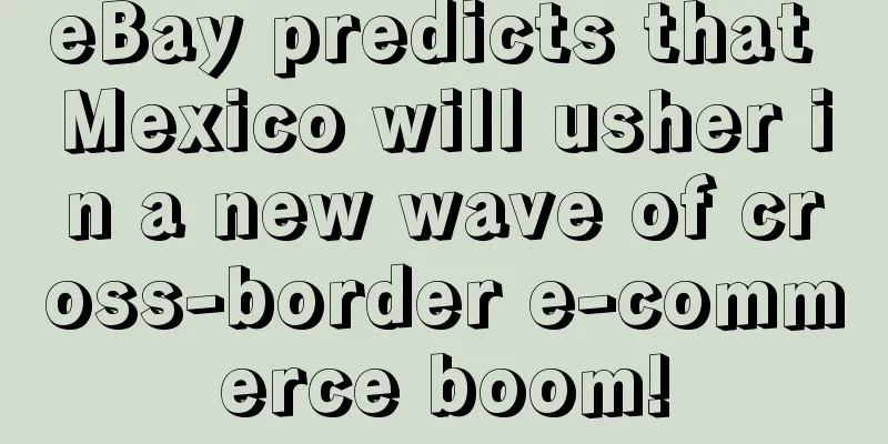 eBay predicts that Mexico will usher in a new wave of cross-border e-commerce boom!