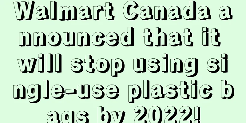 Walmart Canada announced that it will stop using single-use plastic bags by 2022!