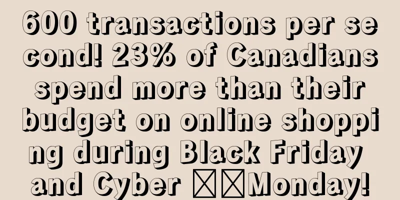 600 transactions per second! 23% of Canadians spend more than their budget on online shopping during Black Friday and Cyber ​​Monday!