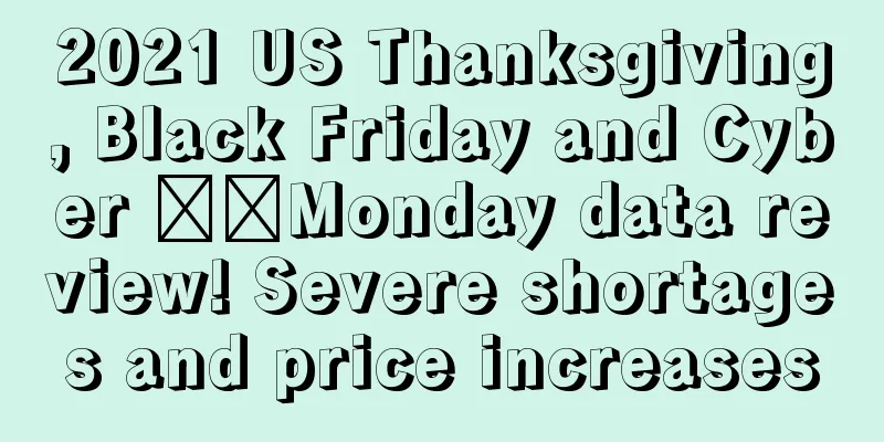 2021 US Thanksgiving, Black Friday and Cyber ​​Monday data review! Severe shortages and price increases