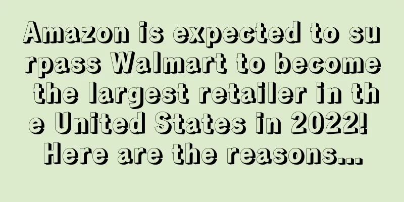 Amazon is expected to surpass Walmart to become the largest retailer in the United States in 2022! Here are the reasons...