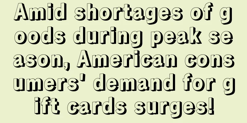 Amid shortages of goods during peak season, American consumers' demand for gift cards surges!