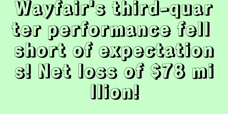 Wayfair's third-quarter performance fell short of expectations! Net loss of $78 million!
