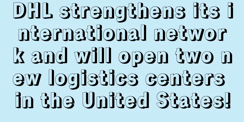 DHL strengthens its international network and will open two new logistics centers in the United States!