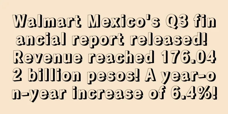 Walmart Mexico's Q3 financial report released! Revenue reached 176.042 billion pesos! A year-on-year increase of 6.4%!