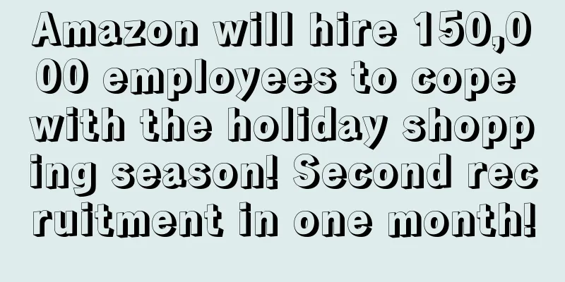 Amazon will hire 150,000 employees to cope with the holiday shopping season! Second recruitment in one month!