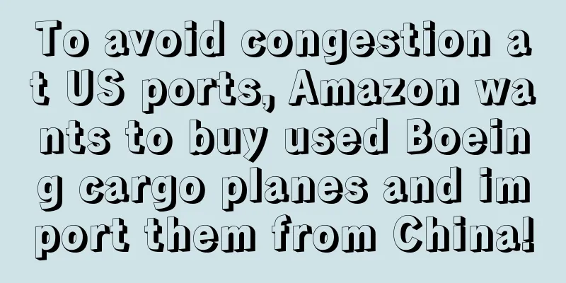 To avoid congestion at US ports, Amazon wants to buy used Boeing cargo planes and import them from China!