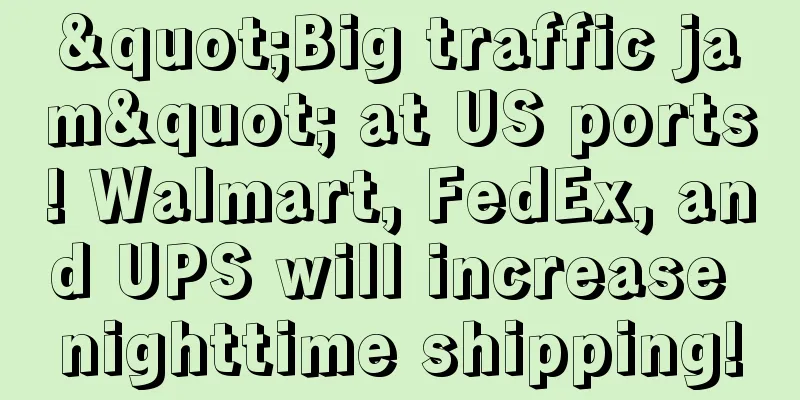 "Big traffic jam" at US ports! Walmart, FedEx, and UPS will increase nighttime shipping!