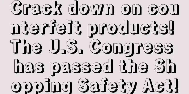 Crack down on counterfeit products! The U.S. Congress has passed the Shopping Safety Act!