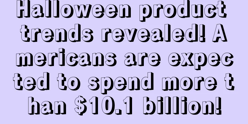 Halloween product trends revealed! Americans are expected to spend more than $10.1 billion!