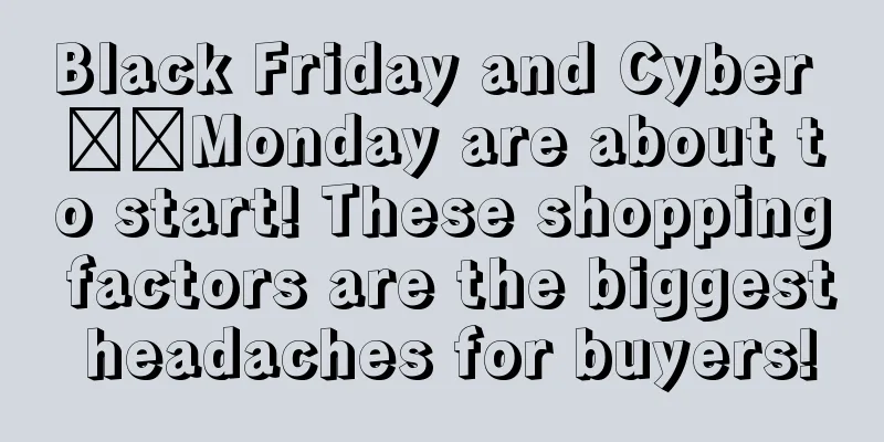 Black Friday and Cyber ​​Monday are about to start! These shopping factors are the biggest headaches for buyers!