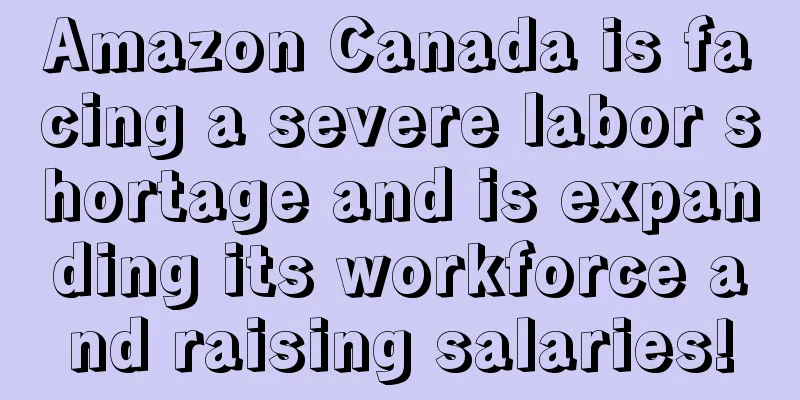Amazon Canada is facing a severe labor shortage and is expanding its workforce and raising salaries!