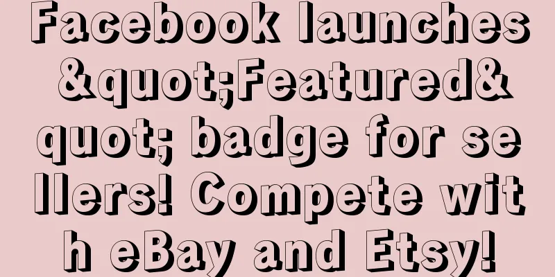 Facebook launches "Featured" badge for sellers! Compete with eBay and Etsy!