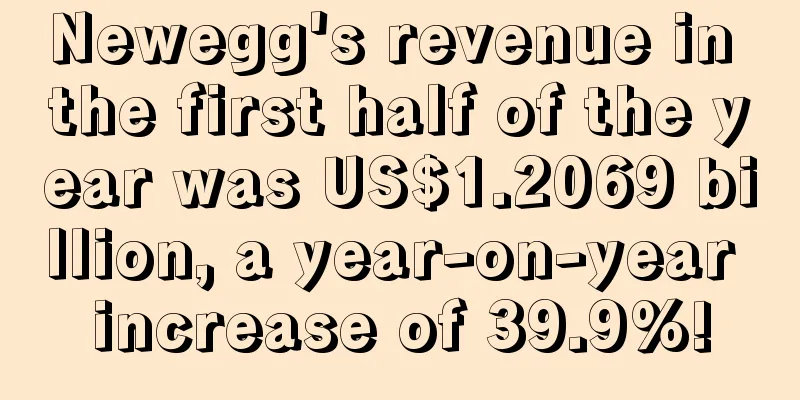 Newegg's revenue in the first half of the year was US$1.2069 billion, a year-on-year increase of 39.9%!