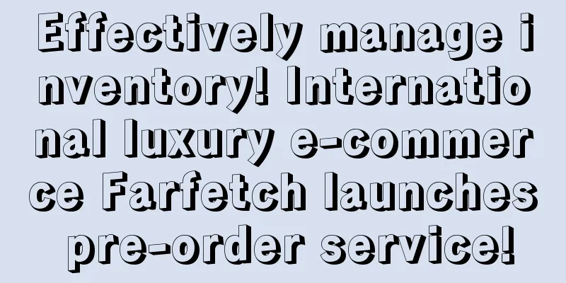 Effectively manage inventory! International luxury e-commerce Farfetch launches pre-order service!