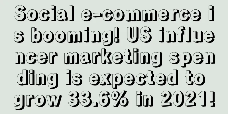 Social e-commerce is booming! US influencer marketing spending is expected to grow 33.6% in 2021!