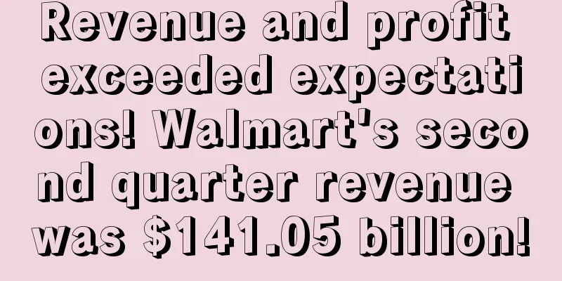 Revenue and profit exceeded expectations! Walmart's second quarter revenue was $141.05 billion!