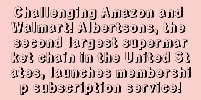 Challenging Amazon and Walmart! Albertsons, the second largest supermarket chain in the United States, launches membership subscription service!