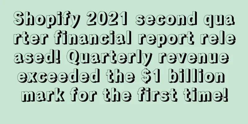 Shopify 2021 second quarter financial report released! Quarterly revenue exceeded the $1 billion mark for the first time!