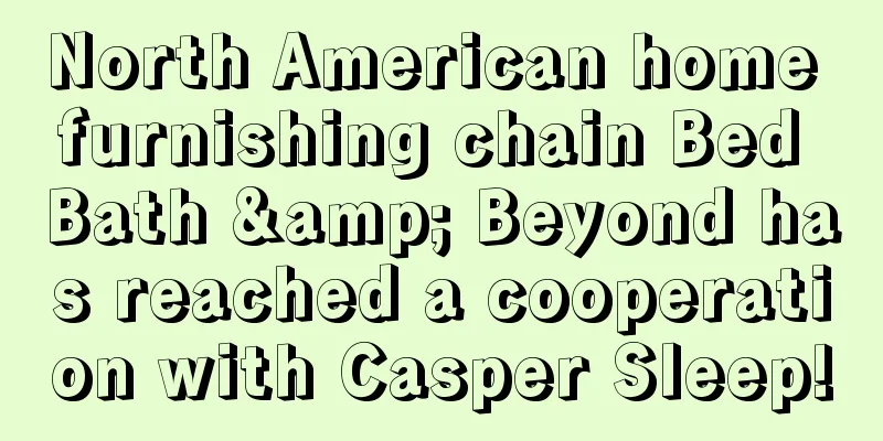 North American home furnishing chain Bed Bath & Beyond has reached a cooperation with Casper Sleep!