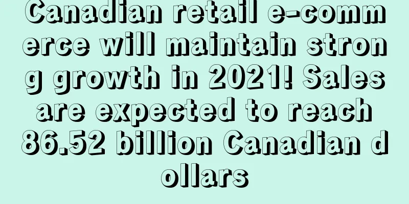 Canadian retail e-commerce will maintain strong growth in 2021! Sales are expected to reach 86.52 billion Canadian dollars