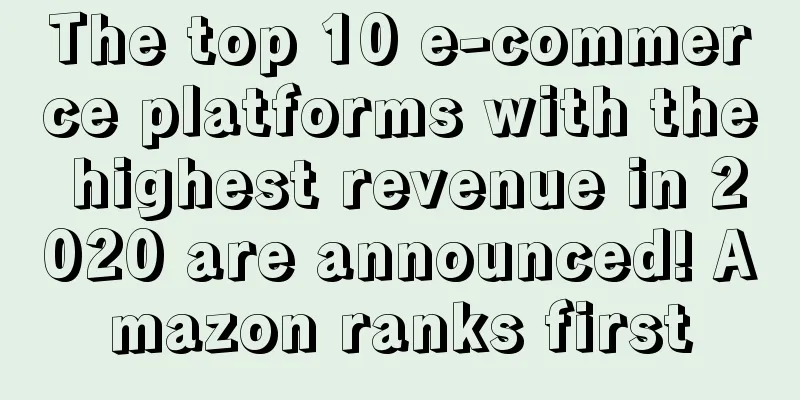 The top 10 e-commerce platforms with the highest revenue in 2020 are announced! Amazon ranks first