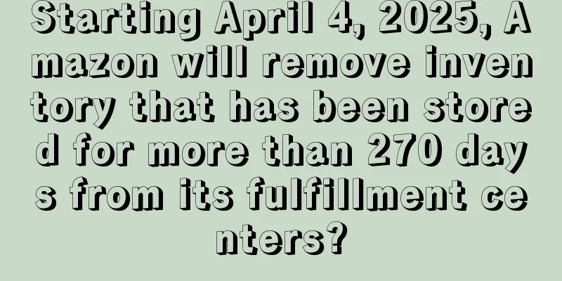 Starting April 4, 2025, Amazon will remove inventory that has been stored for more than 270 days from its fulfillment centers?