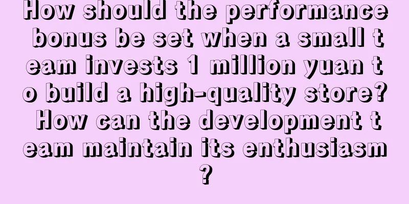 How should the performance bonus be set when a small team invests 1 million yuan to build a high-quality store? How can the development team maintain its enthusiasm?