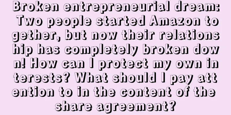 Broken entrepreneurial dream: Two people started Amazon together, but now their relationship has completely broken down! How can I protect my own interests? What should I pay attention to in the content of the share agreement?