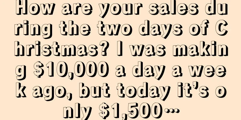 How are your sales during the two days of Christmas? I was making $10,000 a day a week ago, but today it’s only $1,500…
