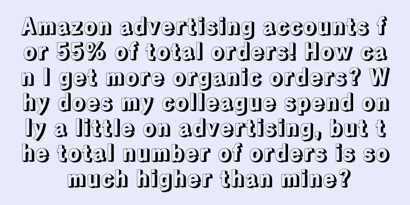 Amazon advertising accounts for 55% of total orders! How can I get more organic orders? Why does my colleague spend only a little on advertising, but the total number of orders is so much higher than mine?