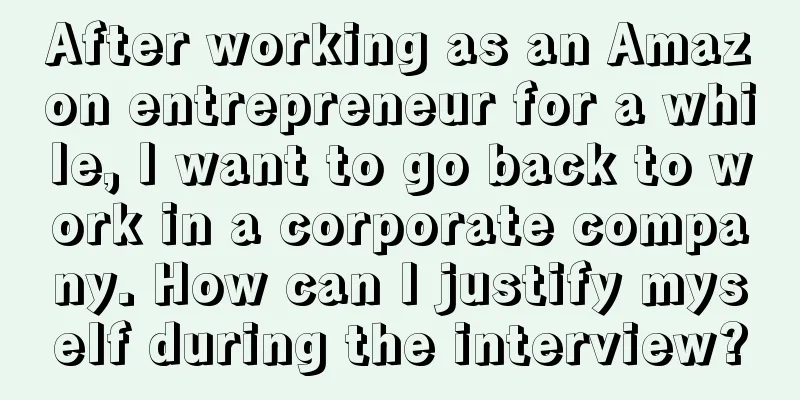 After working as an Amazon entrepreneur for a while, I want to go back to work in a corporate company. How can I justify myself during the interview?