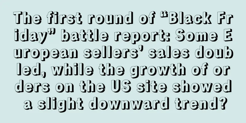 The first round of “Black Friday” battle report: Some European sellers’ sales doubled, while the growth of orders on the US site showed a slight downward trend?