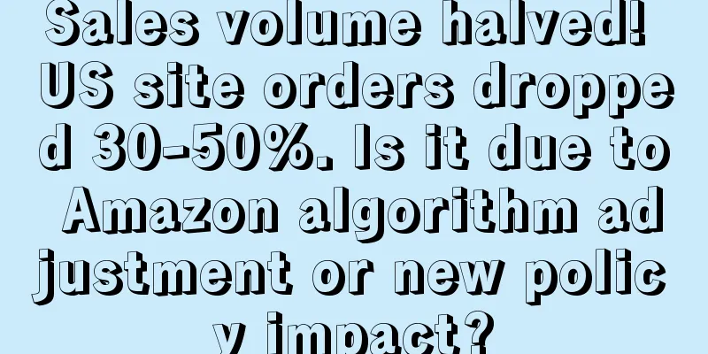 Sales volume halved! US site orders dropped 30-50%. Is it due to Amazon algorithm adjustment or new policy impact?