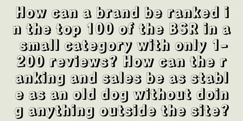 How can a brand be ranked in the top 100 of the BSR in a small category with only 1-200 reviews? How can the ranking and sales be as stable as an old dog without doing anything outside the site?