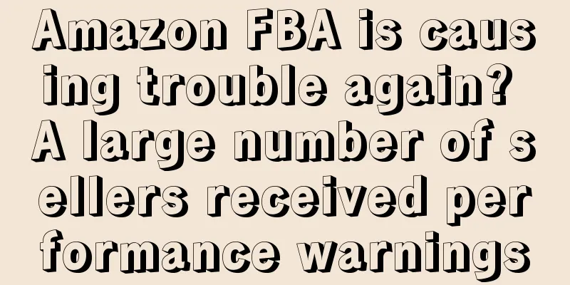 Amazon FBA is causing trouble again? A large number of sellers received performance warnings