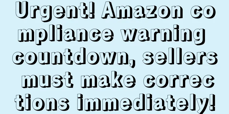 Urgent! Amazon compliance warning countdown, sellers must make corrections immediately!