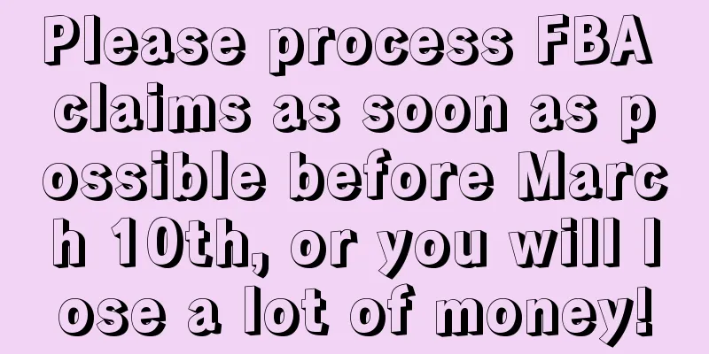Please process FBA claims as soon as possible before March 10th, or you will lose a lot of money!