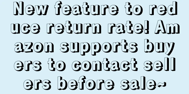 New feature to reduce return rate! Amazon supports buyers to contact sellers before sale~