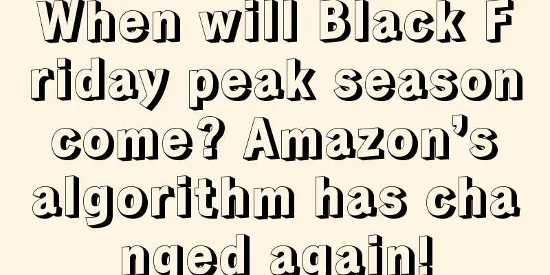 When will Black Friday peak season come? Amazon’s algorithm has changed again!